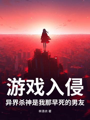 游戏入侵,异界杀神是我那早死的男友 游戏入侵,异界杀神是我那早死的男友