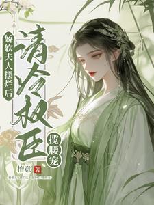 娇软夫人摆烂后,清冷权臣揽腰宠 娇软夫人摆烂后,清冷权臣揽腰宠